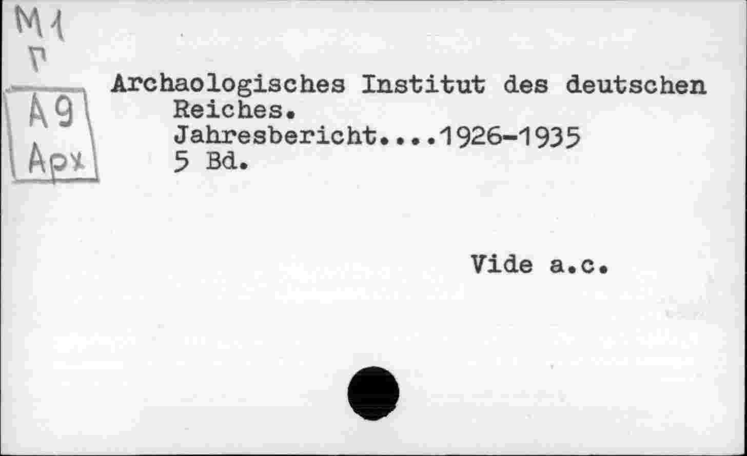 ﻿Archäologisches Institut des deutschen Reiches.
Jahresbericht.•..1926-1935
5 Bd.
Vide a.c.